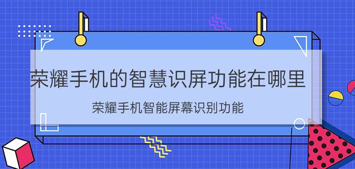 荣耀手机的智慧识屏功能在哪里 荣耀手机智能屏幕识别功能